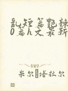 乱短篇艳辣500篇h文最新章节封面