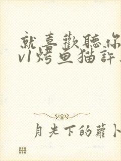 就喜欢听你叫1v1烤鱼猫许薇