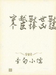 穿越兽世兽王个个巨棒凶猛