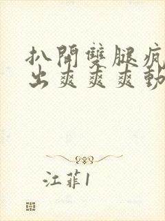 扒开双腿疯狂进出爽爽爽动态照片