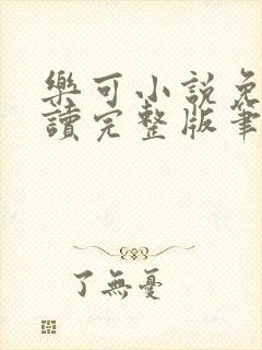 乐可小说免费阅读完整版笔趣无弹窗诸天阁