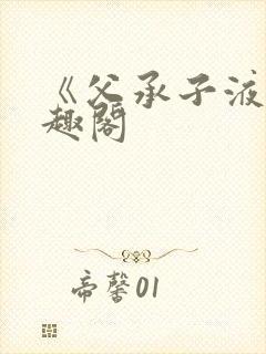 《父承子液》笔趣阁