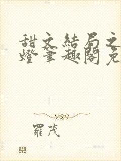 甜文结局之后青灯笔趣阁免费阅读