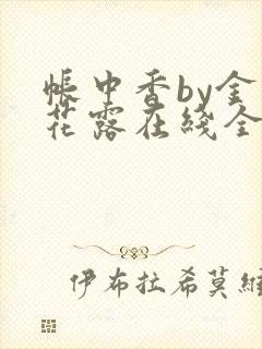 帐中香by金银花露在线全文免费阅读