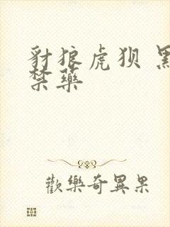 豺狼虎狈 黑色禁药