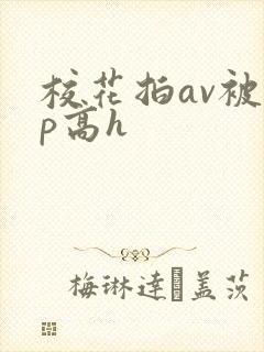 校花拍av被np高h