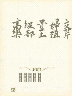 高级贵妇交换俱乐部王祖芹