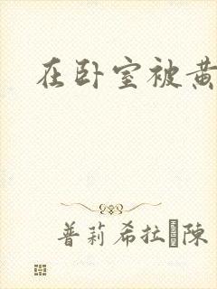 在卧室被黄总干