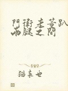 门卫老董趴在我两腿之间