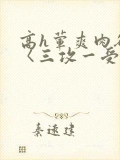 高h荤爽肉欲文〈三攻一受〉视频封面