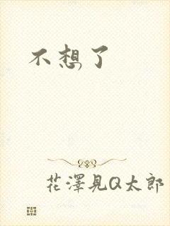 不想了