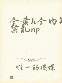 全黄h全肉短篇禁乱np