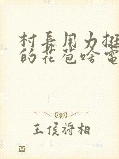 村长用力挺进她的花苞啥电视