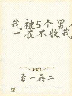 我被5个男人躁一夜不收我怎么办