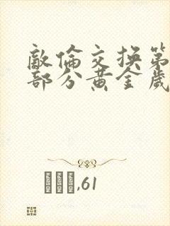 敌伦交换第11部分黄金岁月