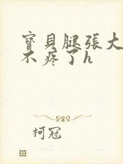 宝贝腿张大点就不疼了h