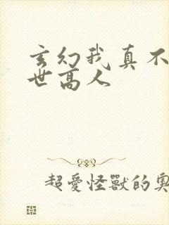 玄幻我真不是盖世高人