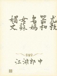 媚女名器尤物h文苏嫣和教官