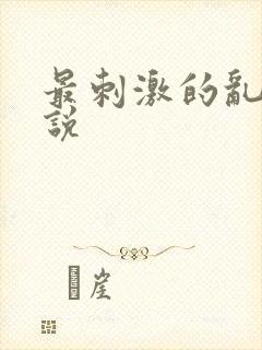 最刺激的乱惀小说