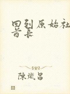 回到原始社会做酋长