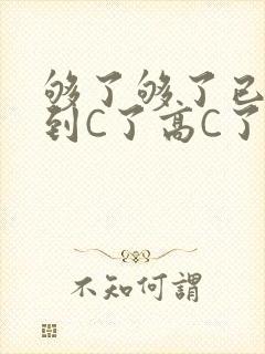 够了够了已经满到C了高C了