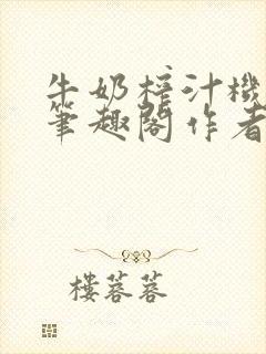 牛奶榨汁机po笔趣阁作者炖一碗汤苏清