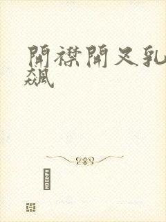 开襟开叉乳液狂飙