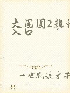 大团圆2亲情会入口