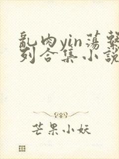 乱肉yin荡系列合集小说封面