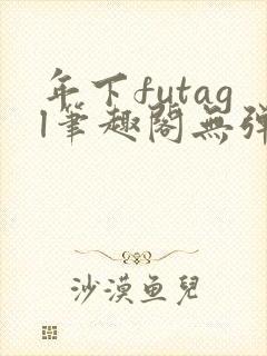 年下futagl笔趣阁无弹窗