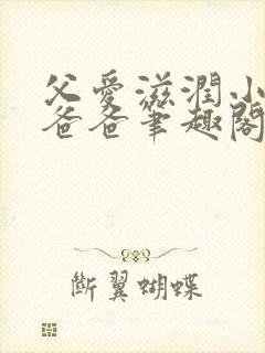 父爱滋润小芹和爸爸笔趣阁全文免费阅读小说