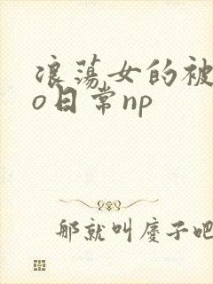 浪荡女的被cao日常np封面
