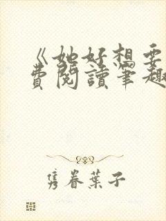 《她好想要》免费阅读笔趣阁