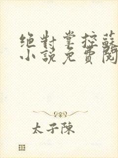 绝对掌控苏绵绵小说免费阅读全文