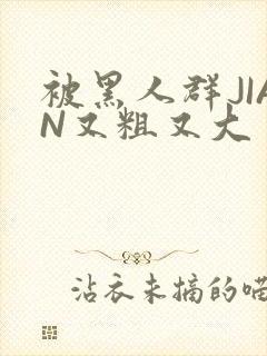 被黑人群JIAN又粗又大