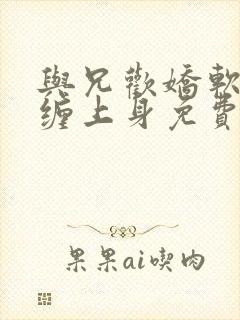 与兄欢娇软嫡女缠上身免费阅读封面