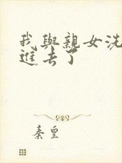 我与亲女洗澡时进去了