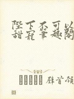 陛下不可以糙汉甜宠笔趣阁