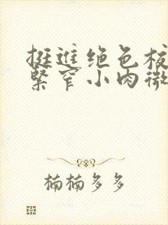 挺进绝色校花的紧窄小肉微博封面