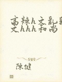 高辣h文乱乳h文hhh和尚封面