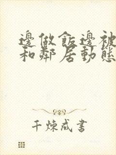 边做饭边被躁我和邻居动态图