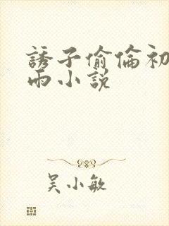 诱子偷伦初尝云雨小说