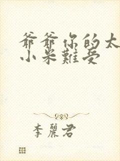 爷爷你的太大了小米难受