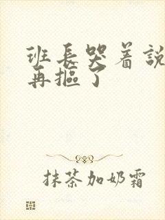 班长哭着说不能再抠了封面