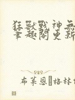 狂兽战神无弹窗笔趣阁更新