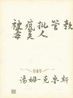 被疯批管教的恶毒美人