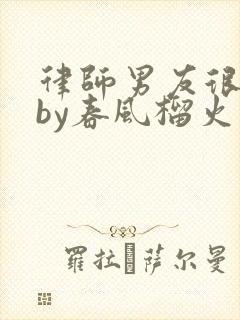 律师男友很难撩by春风榴火