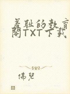 羞耻的教育笔趣阁TXT下载