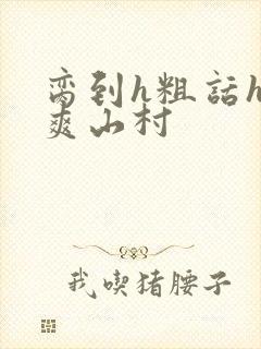 脔到h粗话h好爽山村