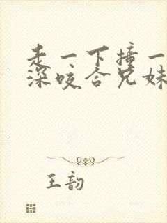 走一下撞一下深深咬合兄妹